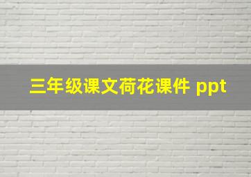 三年级课文荷花课件 ppt